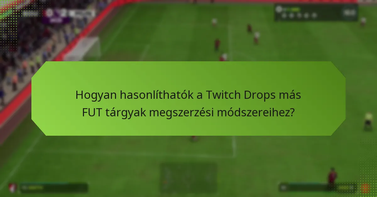 Hogyan hasonlíthatók a Twitch Drops más FUT tárgyak megszerzési módszereihez?