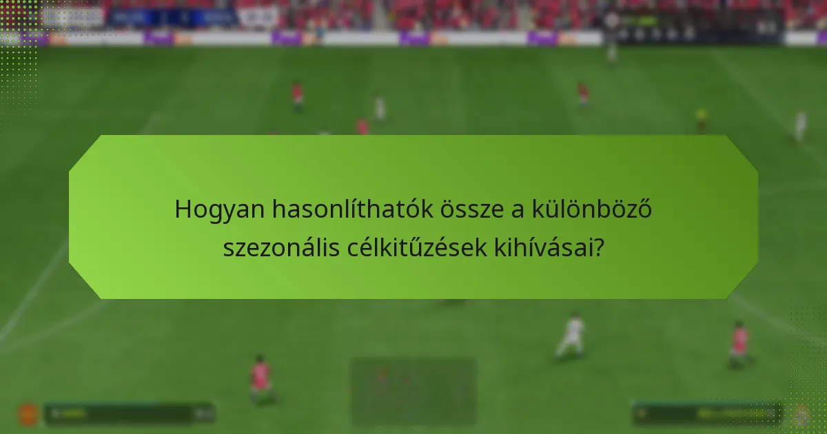 Hogyan hasonlíthatók össze a különböző szezonális célkitűzések kihívásai?