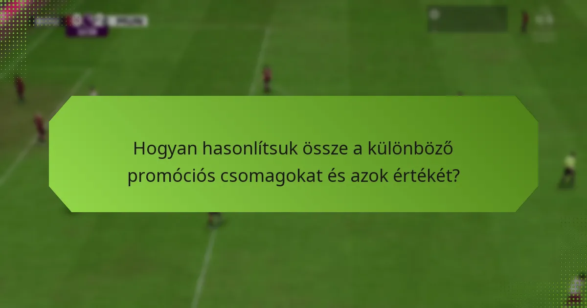 Hogyan hasonlítsuk össze a különböző promóciós csomagokat és azok értékét?
