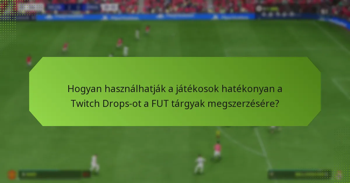 Hogyan használhatják a játékosok hatékonyan a Twitch Drops-ot a FUT tárgyak megszerzésére?