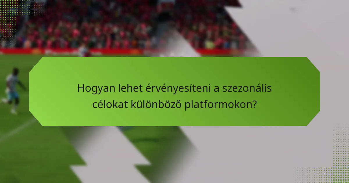 Hogyan lehet érvényesíteni a szezonális célokat különböző platformokon?