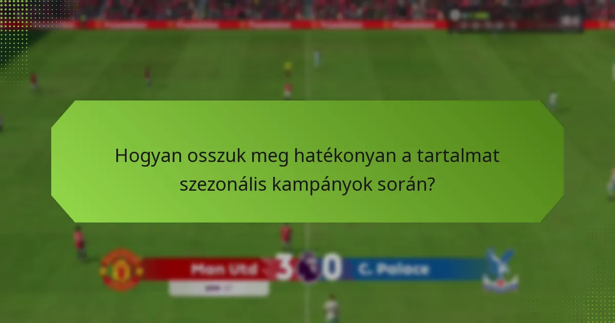 Hogyan osszuk meg hatékonyan a tartalmat szezonális kampányok során?