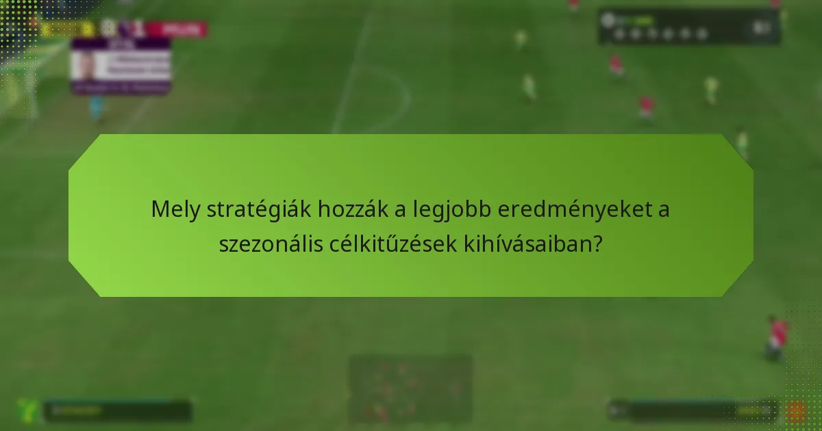 Mely stratégiák hozzák a legjobb eredményeket a szezonális célkitűzések kihívásaiban?