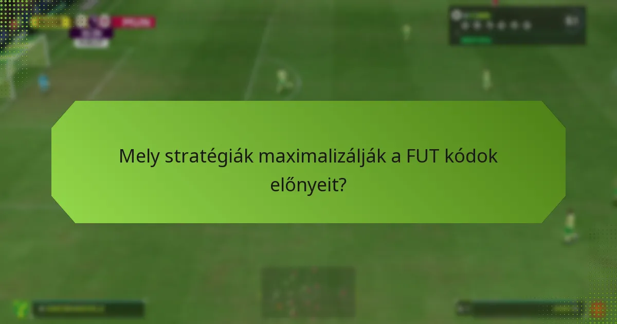 Mely stratégiák maximalizálják a FUT kódok előnyeit?