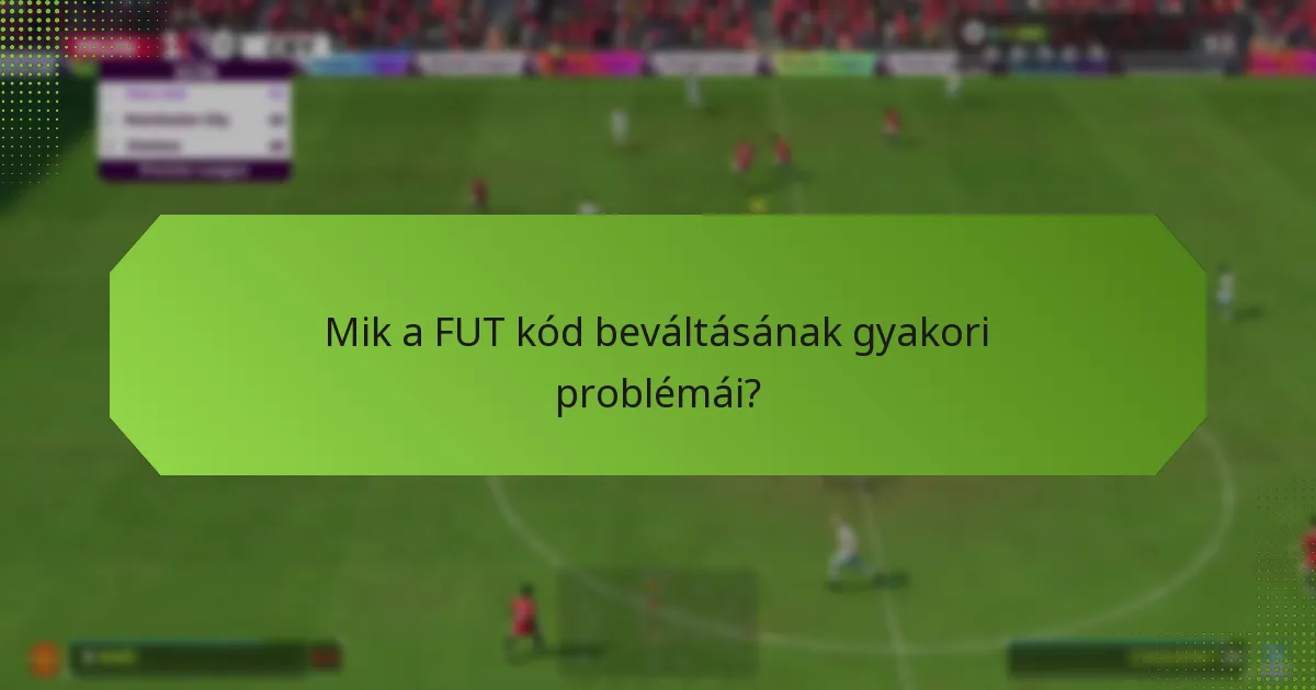 Mik a FUT kód beváltásának gyakori problémái?