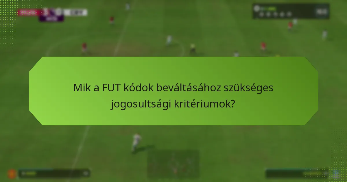 Mik a FUT kódok beváltásához szükséges jogosultsági kritériumok?