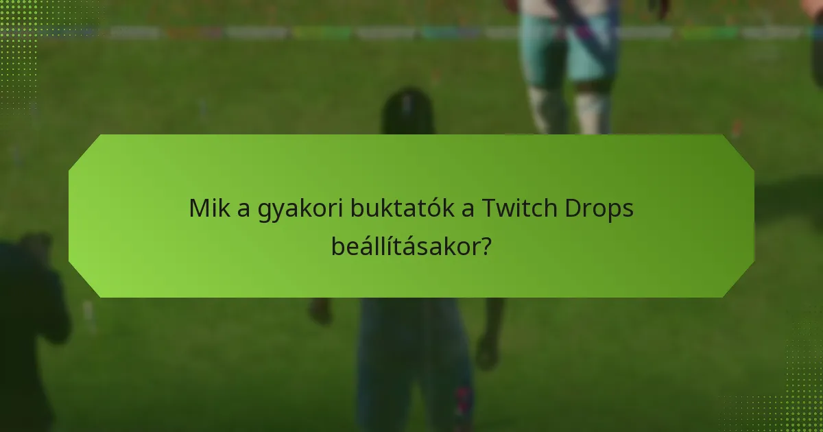 Mik a gyakori buktatók a Twitch Drops beállításakor?