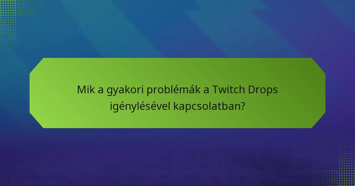 Mik a gyakori problémák a Twitch Drops igénylésével kapcsolatban?