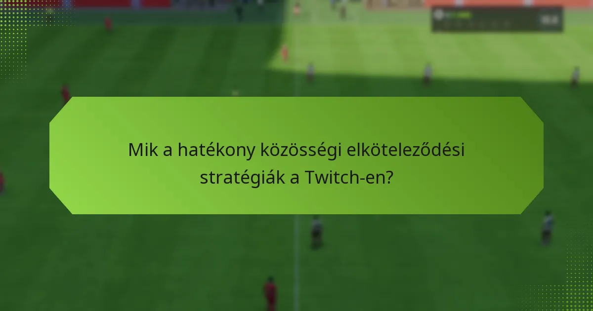 Mik a hatékony közösségi elköteleződési stratégiák a Twitch-en?