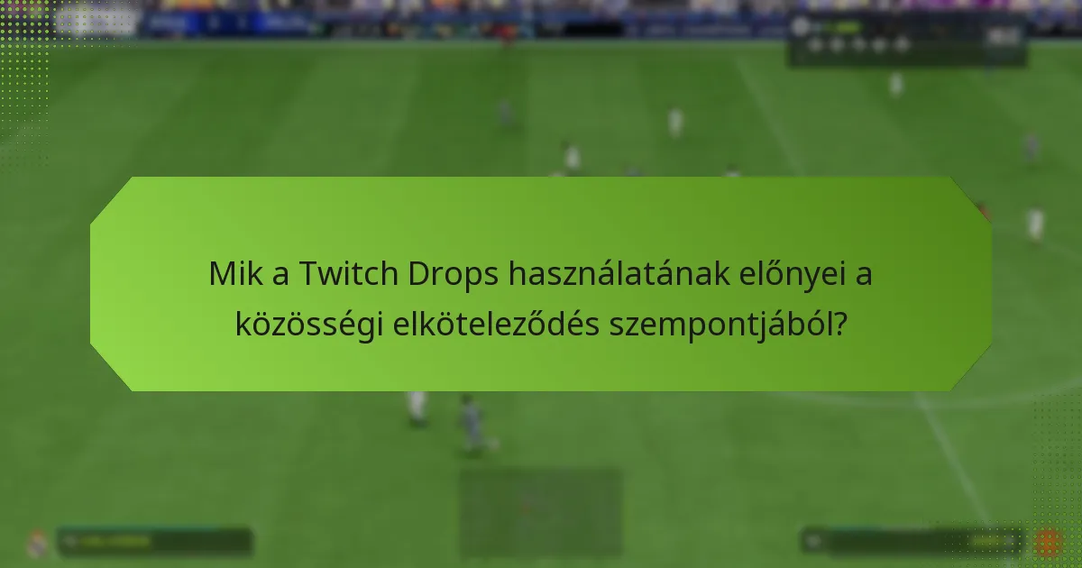 Mik a Twitch Drops használatának előnyei a közösségi elköteleződés szempontjából?