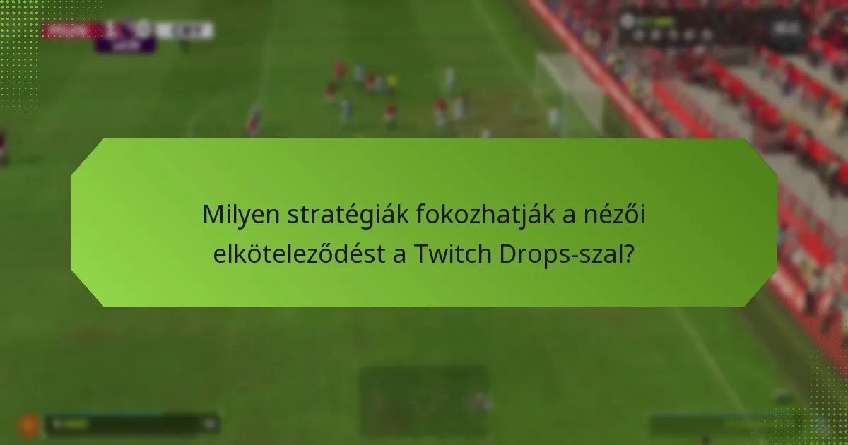Milyen stratégiák fokozhatják a nézői elköteleződést a Twitch Drops-szal?