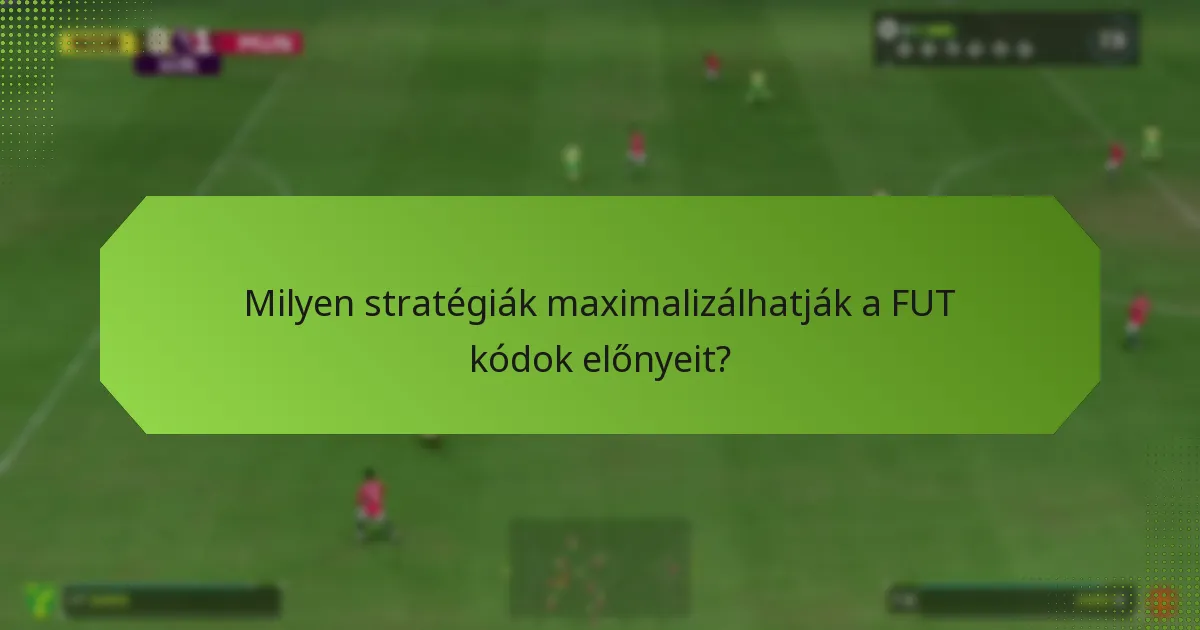 Milyen stratégiák maximalizálhatják a FUT kódok előnyeit?
