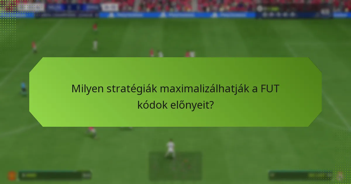 Milyen stratégiák maximalizálhatják a FUT kódok előnyeit?